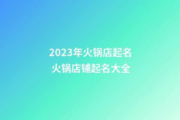 2023年火锅店起名 火锅店铺起名大全-第1张-店铺起名-玄机派